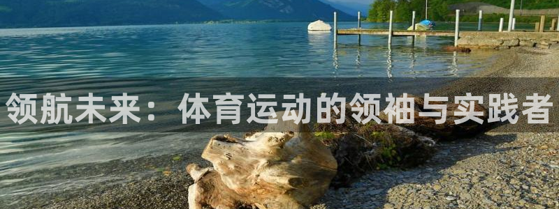 J9官网下载注册:领航未来:体育运动的领袖与实践者