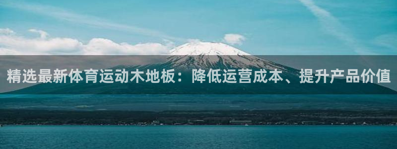 J9官方正版app神州:精选最新体育运动木地板:降低运营成本