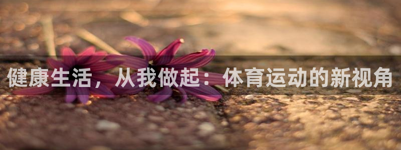 J9官方正版app集团官网首页:健康生活,从我做起:体育运动